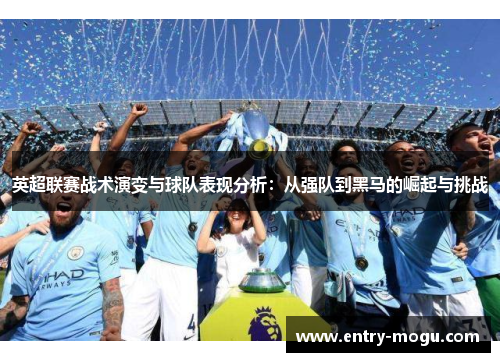 英超联赛战术演变与球队表现分析：从强队到黑马的崛起与挑战