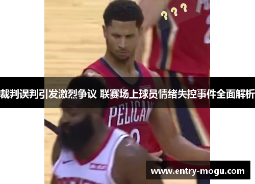 裁判误判引发激烈争议 联赛场上球员情绪失控事件全面解析